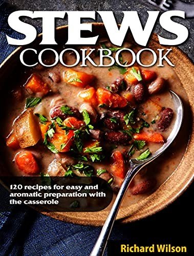 Stews cookbook: 120 recipes for easy and aromatic preparation with the casserole
