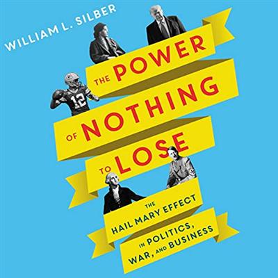 The Power of Nothing to Lose: The Hail Mary Effect in Politics, War, and Business [Audiobook]