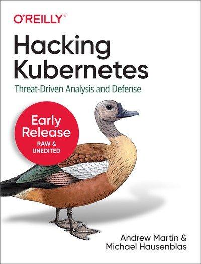 Hacking Kubernetes: Threat Driven Analysis and Defense (Early Release) Third Release