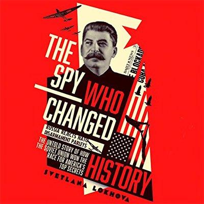 The Spy Who Changed History: The Untold Story of How the Soviet Union Won the Race for America's Top Secrets (Audiobook)