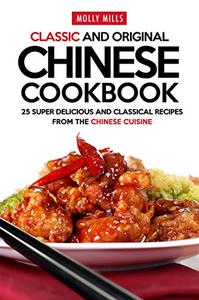 Classic and Original Chinese Cookbook 25 Super Delicious and Classical Recipes from the Chinese Cuisine