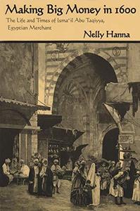 Making Big Money in 1600 The Life and Times of Isma'il Abu Taqiyya, Egyptian Merchant