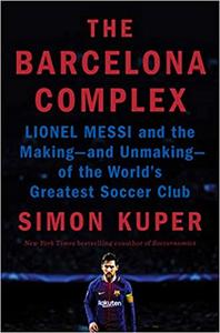 The Barcelona Complex: Lionel Messi and the Makingand Unmakingof the World's Greatest Soccer Club