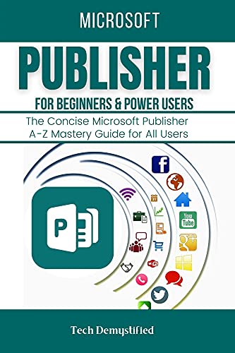 Microsoft Publisher For Beginners & Power Users: The Concise Microsoft Publisher A Z Mastery Guide For All Users