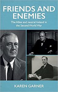 Friends and enemies The Allies and neutral Ireland in the Second World War