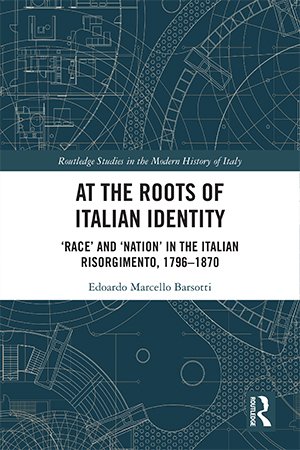 At the Roots of Italian Identity: 'Race' and 'Nation' in the Italian Risorgimento, 1796 1870
