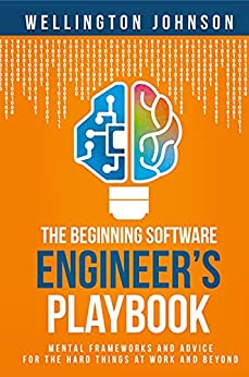The Beginning Software Engineer's Playbook  Mental Frameworks and Advice for the Hard Things at Work and Beyond