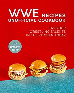 WWE Recipes Unofficial Cookbook: Try Your Wrestling Talents in the Kitchen Today