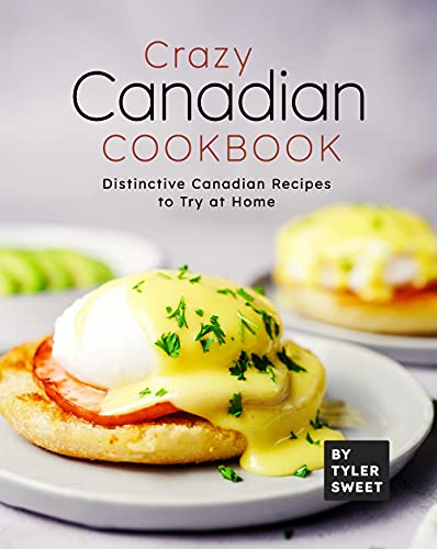 Crazy Canadian Cookbook: Distinctive Canadian Recipes to Try at Home