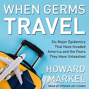 When Germs Travel: Six Major Epidemics That Have Invaded America and the Fears They Have Unleashed [Audiobook]