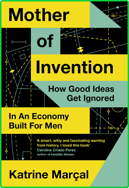 Mother of Invention  How Good Ideas Get Ignored in an Economy Built for Men by Kat...