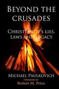 Beyond the Crusades Christianity's Lies, Laws and Legacy