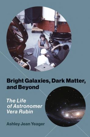 Bright Galaxies, Dark Matter, and Beyond: The Life of Astronomer Vera Rubin (The MIT Press)