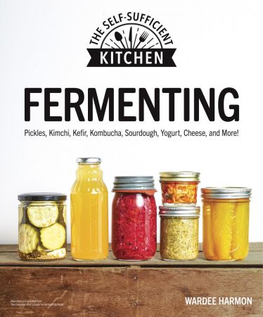 Fermenting: Pickles, Kimchi, Kefir, Kombucha, Sourdough, Yogurt, Cheese and More! (Self Sufficient Kitchen) (True PDF)