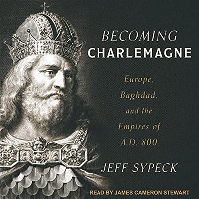 Becoming Charlemagne: Europe, Baghdad, and the Empires of A.D. 800 [Audiobook]