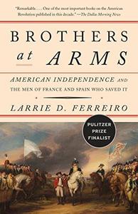 Brothers at Arms American Independence and the Men of France and Spain Who Saved It
