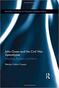John Owen and the Civil War Apocalypse Preaching, Prophecy and Politics