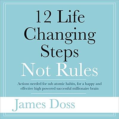 12 Life Changing Steps Not Rules: Actions Needed for Sub Atomic Habits, for a Happy and Effective High Powered [Audiobook]