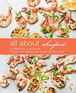 All About Seafood A Seafood Cookbook Filled with Delicious Seafood Recipes (2nd Edition)
