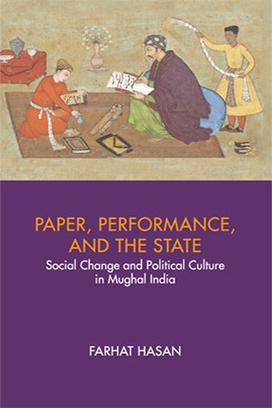 Paper, Performance, and the State: Social Change and Political Culture in Mughal India
