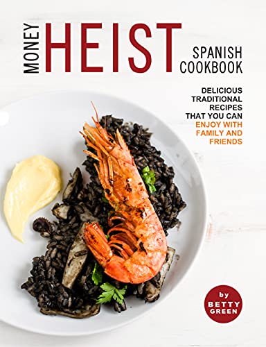 Money Heist Spanish Cookbook: Delicious Traditional Recipes That You Can Enjoy with Family and Friends