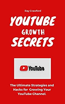 YouTube Growth Secrets: The Ultimate Strategies and Hacks for Growing Your YouTube Channel