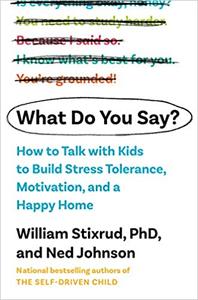 What Do You Say?: How to Talk with Kids to Build Motivation, Stress Tolerance, and a Happy Home