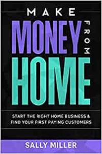 Make Money From Home Start The Right Home Business & Find Your First Paying Customers