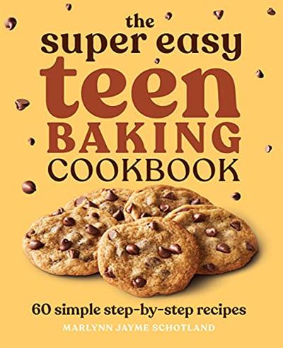 The Super Easy Teen Baking Cookbook: 60 Simple Step by Step Recipes