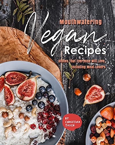 Mouthwatering Vegan Recipes: Dishes That Everyone Will Love, Including Meat Lovers