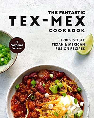 The Fantastic Tex Mex Cookbook: Irresistible Texan & Mexican Fusion Recipes