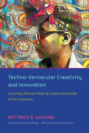 Techno Vernacular Creativity and Innovation: Culturally Relevant Making Inside and Outside of the Classroom (The MIT Press)