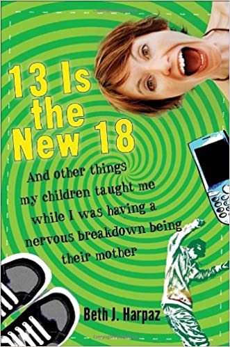 13 Is the New 18: And Other Things My Children Taught MeWhile I Was Having a Nervous Breakdown Being Their Mother