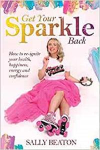 Get Your Sparkle Back How to re-ignite your health, happiness, energy, and confidence