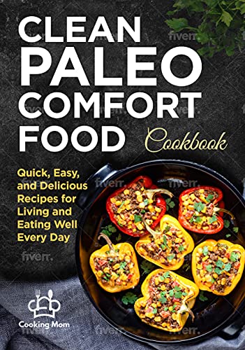 Clean Paleo Comfort Food Cookbook: Quick, Easy, and Delicious Recipes for Living and Eating Well Every Day
