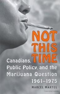 Not This Time Canadians, Public Policy, and the Marijuana Question, 1961-1975