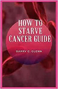 How to Starve Cancer Guide The cancer journey is not as straightforward as one might assume