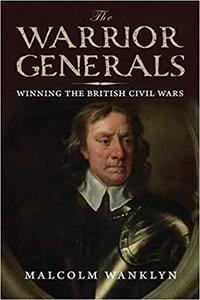 The Warrior Generals Winning the British Civil Wars