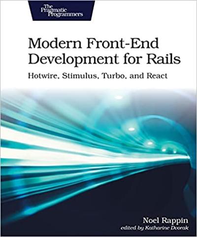 Modern Front End Development for Rails: Hotwire, Stimulus, Turbo, and React (True PDF)