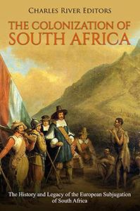 The Colonization of South Africa The History and Legacy of the European Subjugation of South Africa