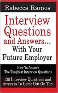 INTERVIEW QUESTIONS AND ANSWERS...WITH YOUR FUTURE EMPLOYER How To Answer The Toughest Interview Questions