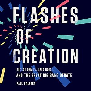 Flashes of Creation: George Gamow, Fred Hoyle, and the Great Big Bang Debate [Audiobook]