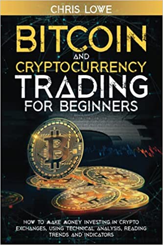 Bitcoin and Cryptocurrency Trading for Beginners: How to Make Money Investing in Crypto Exchanges, Using Technical Analysis