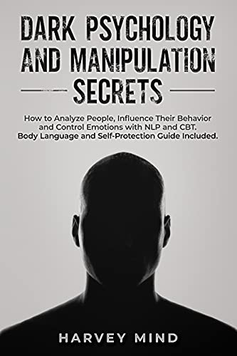 Dark Psychology and Manipulation Secrets: How to Analyze People, Influence Their Behavior