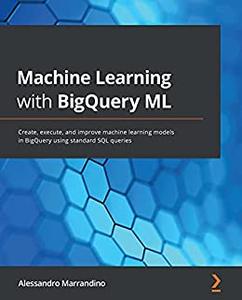 Machine Learning with BigQuery ML Create, execute, and improve machine learning models in BigQuery using 