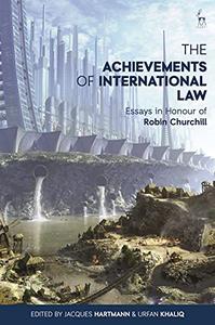 The Achievements of International Law Essays in Honour of Robin Churchill