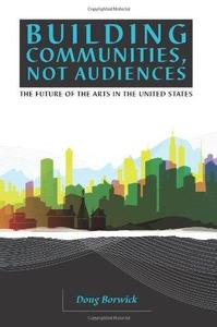 Building Communities, Not Audiences The Future of the Arts in the United States