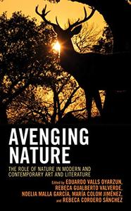 Avenging Nature The Role of Nature in Modern and Contemporary Art and Literature (Ecocritical Theory and Practice)