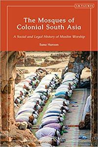 The Mosques of Colonial South Asia A Social and Legal History of Muslim Worship