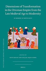 Dimensions of Transformation in the Ottoman Empire from the Late Medieval Age to Modernity In Memory of Metin Kunt